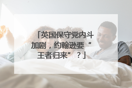 英国保守党内斗加剧，约翰逊要“王者归来”？