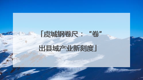 虞城钢卷尺：“卷”出县域产业新刻度