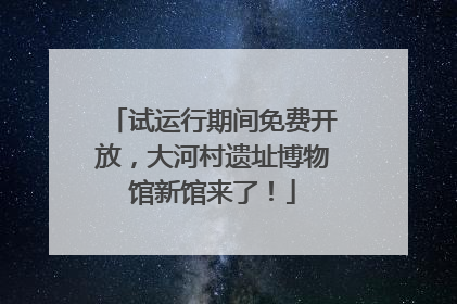 试运行期间免费开放，大河村遗址博物馆新馆来了！