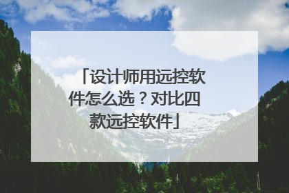 设计师用远控软件怎么选？对比四款远控软件