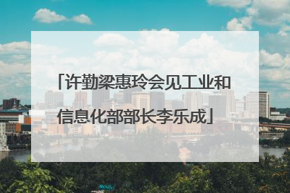 许勤梁惠玲会见工业和信息化部部长李乐成