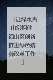 让绿水青山常相伴 福山区创新推进绿色殡葬改革工作