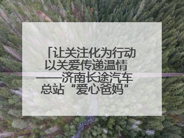 让关注化为行动 以关爱传递温情——济南长途汽车总站“爱心爸妈”团队二十七载温情接力