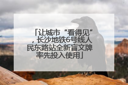 让城市“看得见”，长沙地铁6号线人民东路站全新盲文牌率先投入使用