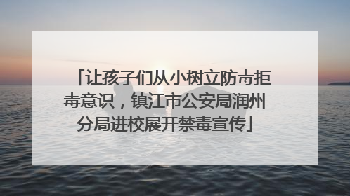 让孩子们从小树立防毒拒毒意识，镇江市公安局润州分局进校展开禁毒宣传