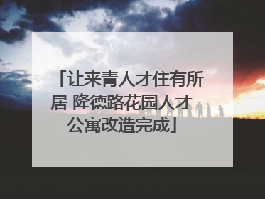 让来青人才住有所居 隆德路花园人才公寓改造完成