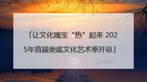让文化瑰宝“热”起来 2025年首届娄底文化艺术季开幕