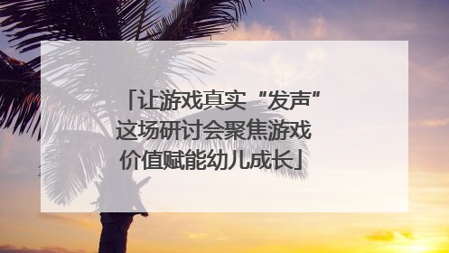 让游戏真实“发声” 这场研讨会聚焦游戏价值赋能幼儿成长