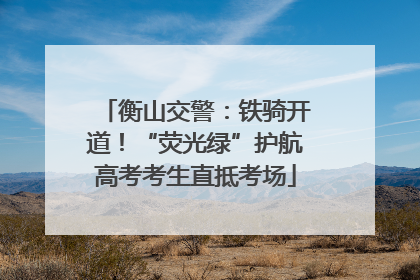 衡山交警：铁骑开道！“荧光绿”护航高考考生直抵考场