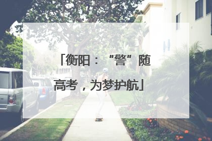 衡阳：“警”随高考，为梦护航
