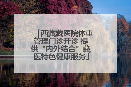 西藏藏医院体重管理门诊开诊 提供“内外结合”藏医特色健康服务