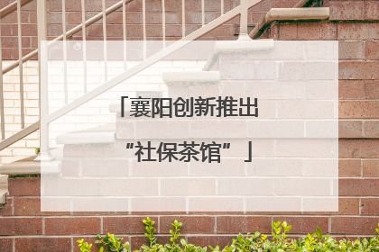 襄阳创新推出“社保茶馆”
