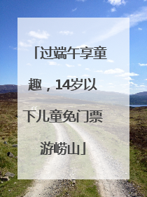 过端午享童趣，14岁以下儿童免门票游崂山
