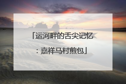 运河畔的舌尖记忆：嘉祥马村煎包