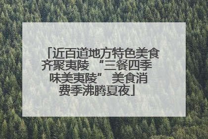 近百道地方特色美食齐聚夷陵 “三餐四季 味美夷陵” 美食消费季沸腾夏夜