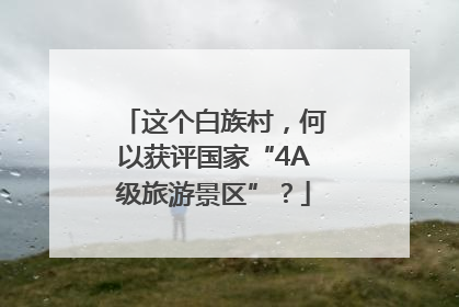 这个白族村，何以获评国家“4A级旅游景区”？
