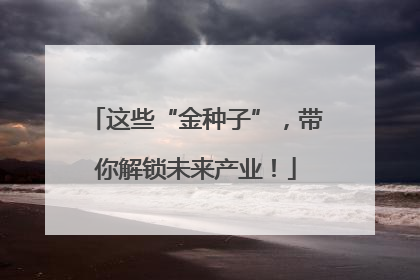 这些“金种子”，带你解锁未来产业！