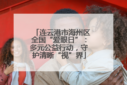 连云港市海州区全国“爱眼日”：多元公益行动，守护清晰“视”界