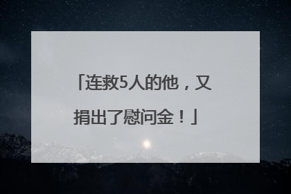 连救5人的他，又捐出了慰问金！