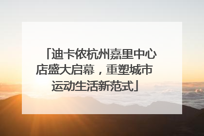 迪卡侬杭州嘉里中心店盛大启幕，重塑城市运动生活新范式