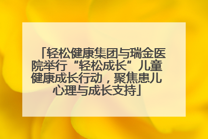 轻松健康集团与瑞金医院举行“轻松成长”儿童健康成长行动，聚焦患儿心理与成长支持