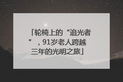 轮椅上的“追光者”，91岁老人跨越三年的光明之旅