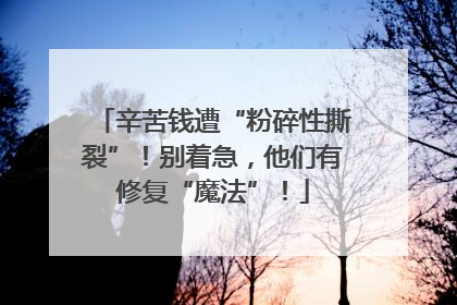 辛苦钱遭“粉碎性撕裂”！别着急，他们有修复“魔法”！