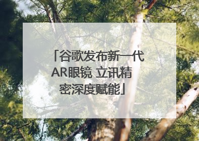 谷歌发布新一代AR眼镜 立讯精密深度赋能