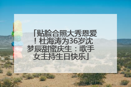 贴脸合照大秀恩爱！杜海涛为36岁沈梦辰甜蜜庆生：歌手女主持生日快乐