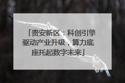 贵安新区：科创引擎驱动产业升级，算力底座托起数字未来