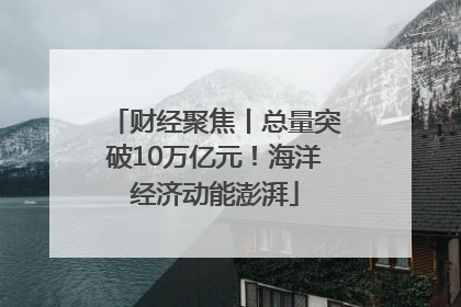 财经聚焦丨总量突破10万亿元！海洋经济动能澎湃