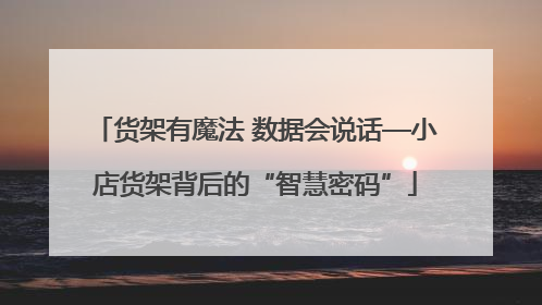 货架有魔法 数据会说话—小店货架背后的“智慧密码”
