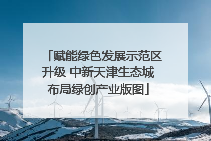 赋能绿色发展示范区升级 中新天津生态城布局绿创产业版图
