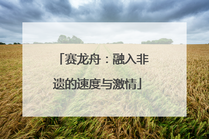 赛龙舟：融入非遗的速度与激情