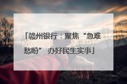 赣州银行：聚焦“急难愁盼” 办好民生实事