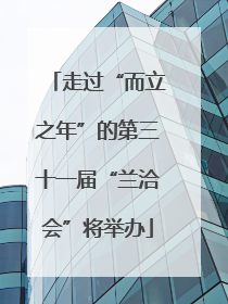 走过“而立之年”的第三十一届“兰洽会”将举办