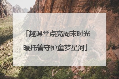 趣课堂点亮周末时光 暖托管守护童梦星河