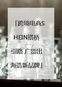 跨境电商SHEIN搭桥引路 广货出海造新品牌