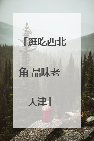 逛吃西北角 品味老天津