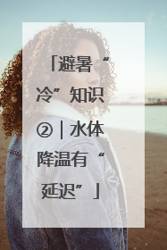 避暑“冷”知识②｜水体降温有“延迟”