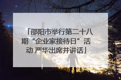 邵阳市举行第二十八期“企业家接待日”活动 严华出席并讲话