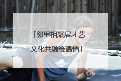 邻里相聚展才艺 文化共融绘温情