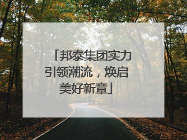 邦泰集团实力引领潮流，焕启美好新章