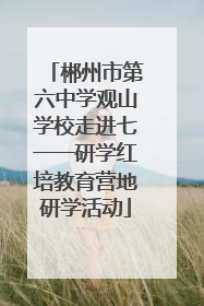郴州市第六中学观山学校走进七一一研学红培教育营地研学活动