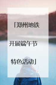 郑州地铁开展端午节特色活动