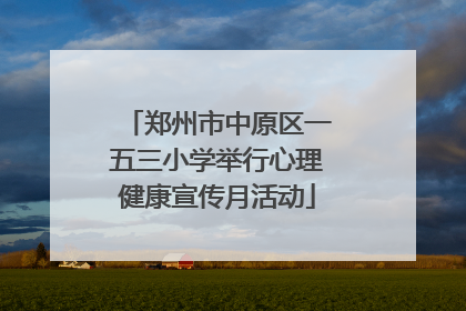 郑州市中原区一五三小学举行心理健康宣传月活动