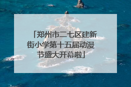 郑州市二七区建新街小学第十五届动漫节盛大开幕啦
