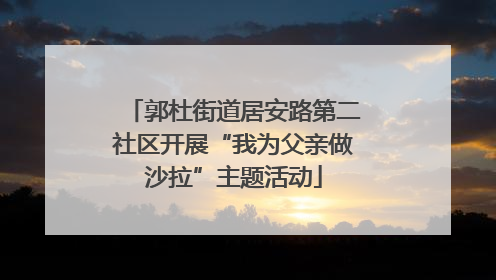 郭杜街道居安路第二社区开展“我为父亲做沙拉”主题活动
