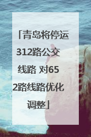 青岛将停运312路公交线路 对652路线路优化调整
