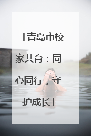 青岛市校家共育：同心同行，守护成长
